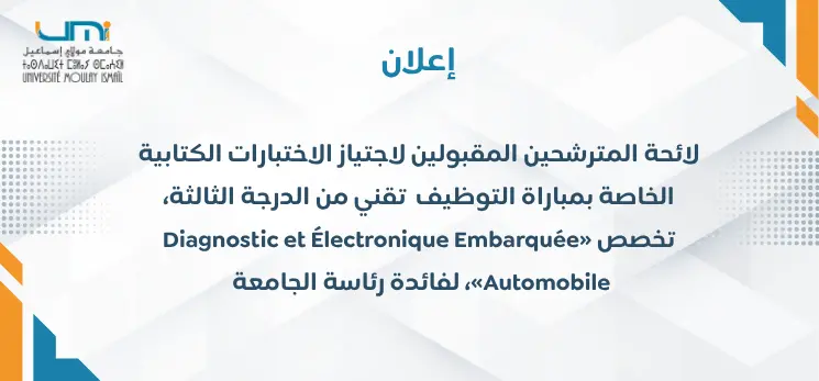 Lire la suite à propos de l’article لائحة المترشحين المقبولين لاجتياز الاختبارات الكتابية الخاصة بمباراة التوظيف تقني من الدرجة الثالثة، تخصص «Diagnostic et Électronique Embarquée Automobile»، لفائدة رئاسة الجامعة