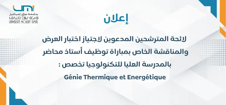 Lire la suite à propos de l’article  لائحة المترشحين المدعوين لاجتياز اختبار العرض والمناقشة الخاص بمباراة  توظيف أستاذ محاضر  بالمدرسة العليا للتكنولوجيا تخصص : Génie Thermique et Energétique