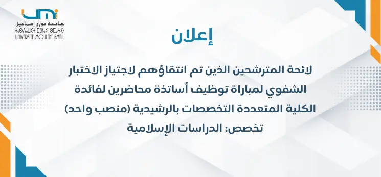 Lire la suite à propos de l’article لائحة المترشحين الذين تم انتقاؤهم لاجتياز الاختبار الشفوي لمباراة توظيف أساتذة محاضرين لفائدة الكلية المتعددة التخصصات  بالرشيدية (منصب واحد)  تخصص: الدراسات الإسلامية  